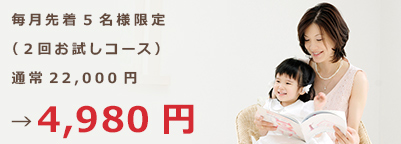 毎月先着5名様限定 （2回お試しコース） 通常22,000円→4,980円